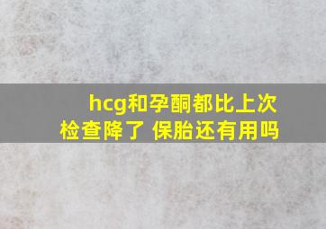 hcg和孕酮都比上次检查降了 保胎还有用吗